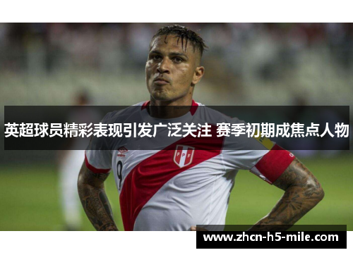 英超球员精彩表现引发广泛关注 赛季初期成焦点人物