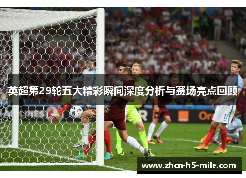 英超第29轮五大精彩瞬间深度分析与赛场亮点回顾