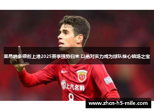 莱昂纳多领衔上港2025赛季强势归来 以绝对实力成为球队核心镇场之宝