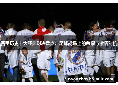 西甲历史十大经典对决盘点:足球战场上的荣耀与激情对抗 西甲历史十大经典对决盘点:足球战场上的荣耀与激情对抗