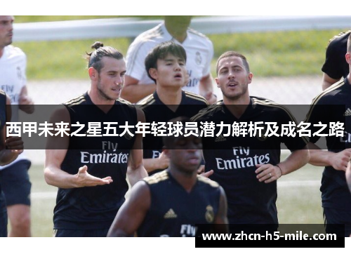 西甲未来之星五大年轻球员潜力解析及成名之路