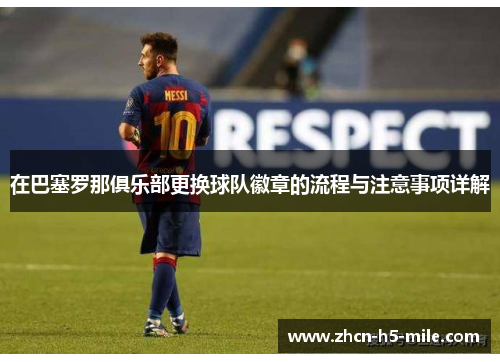 在巴塞罗那俱乐部更换球队徽章的流程与注意事项详解