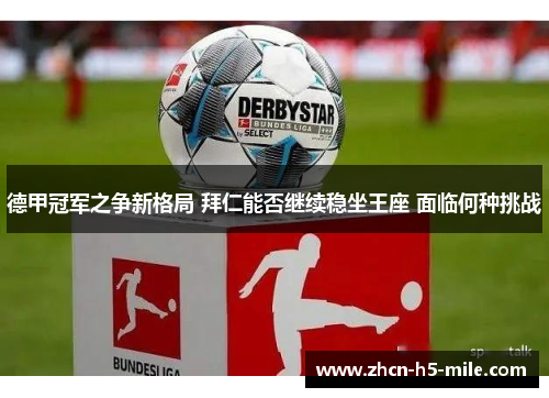 德甲冠军之争新格局 拜仁能否继续稳坐王座 面临何种挑战 德甲冠军之争新格局 拜仁能否继续稳坐王座 面临何种挑战