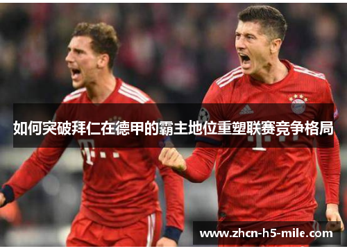 如何突破拜仁在德甲的霸主地位重塑联赛竞争格局