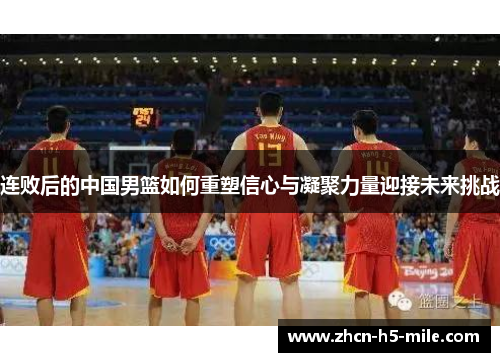 连败后的中国男篮如何重塑信心与凝聚力量迎接未来挑战
