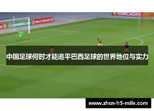 中国足球何时才能追平巴西足球的世界地位与实力