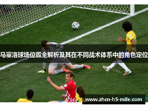 马塞洛球场位置全解析及其在不同战术体系中的角色定位