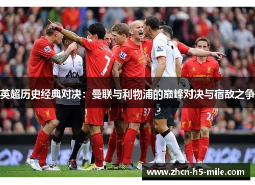 英超历史经典对决:曼联与利物浦的巅峰对决与宿敌之争 英超历史经典对决:曼联与利物浦的巅峰对决与宿敌之争