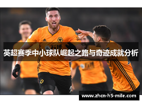 英超赛季中小球队崛起之路与奇迹成就分析 英超赛季中小球队崛起之路与奇迹成就分析
