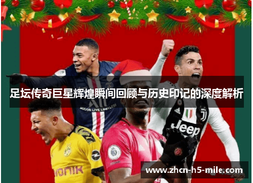 足坛传奇巨星辉煌瞬间回顾与历史印记的深度解析 足坛传奇巨星辉煌瞬间回顾与历史印记的深度解析