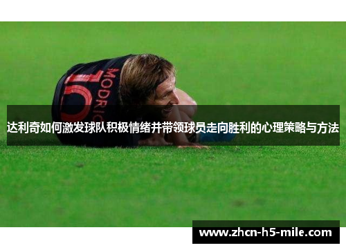 达利奇如何激发球队积极情绪并带领球员走向胜利的心理策略与方法