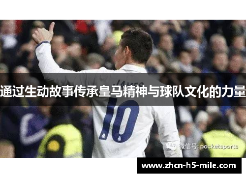 通过生动故事传承皇马精神与球队文化的力量 通过生动故事传承皇马精神与球队文化的力量