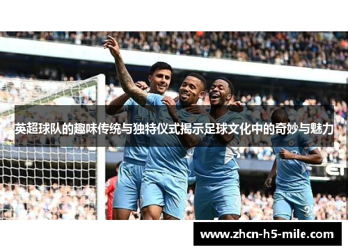 英超球队的趣味传统与独特仪式揭示足球文化中的奇妙与魅力 英超球队的趣味传统与独特仪式揭示足球文化中的奇妙与魅力