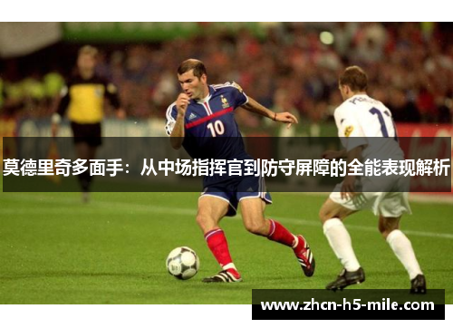 莫德里奇多面手：从中场指挥官到防守屏障的全能表现解析
