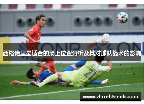 西格诺里最适合的场上位置分析及其对球队战术的影响 西格诺里最适合的场上位置分析及其对球队战术的影响