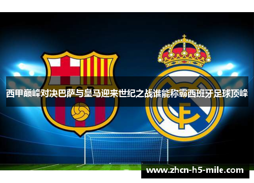 西甲巅峰对决巴萨与皇马迎来世纪之战谁能称霸西班牙足球顶峰