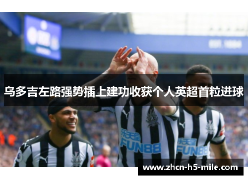 乌多吉左路强势插上建功收获个人英超首粒进球