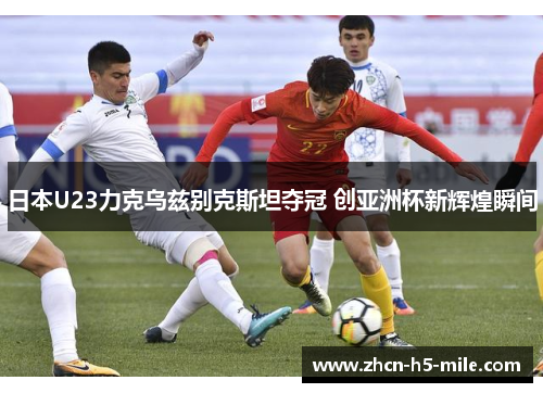 日本U23力克乌兹别克斯坦夺冠 创亚洲杯新辉煌瞬间