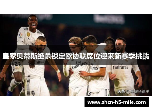 皇家贝蒂斯绝杀锁定欧协联席位迎来新赛季挑战