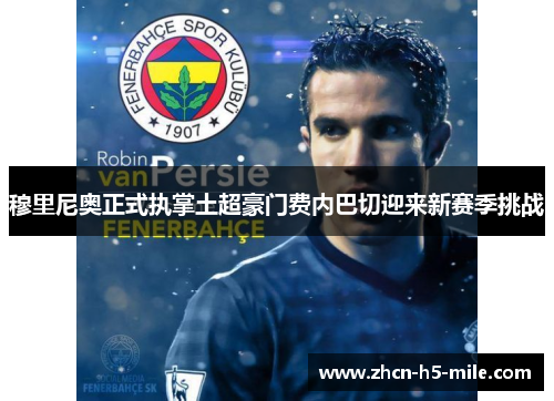 穆里尼奥正式执掌土超豪门费内巴切迎来新赛季挑战