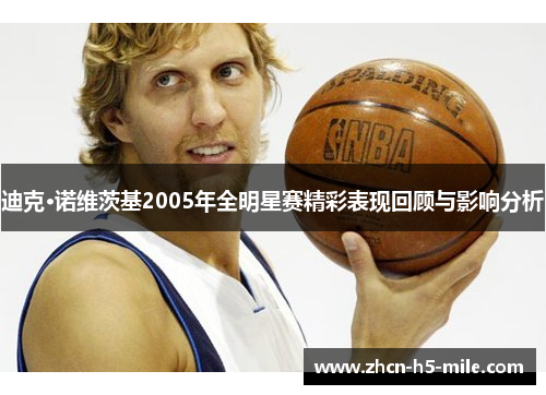 迪克·诺维茨基2005年全明星赛精彩表现回顾与影响分析