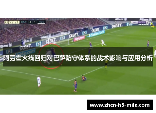 阿劳霍火线回归对巴萨防守体系的战术影响与应用分析