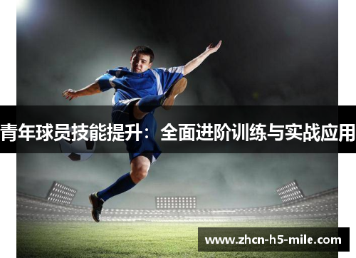 青年球员技能提升：全面进阶训练与实战应用