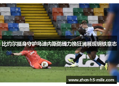 比约尔挺身守护乌迪内斯防线力挽狂澜展现钢铁意志 比约尔挺身守护乌迪内斯防线力挽狂澜展现钢铁意志